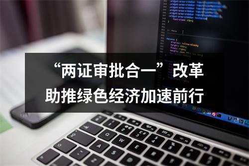 “两证审批合一”改革助推绿色经济加速前行