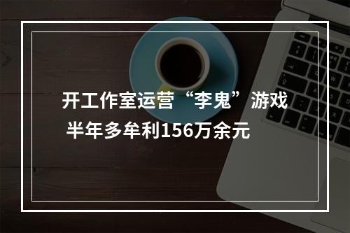 开工作室运营“李鬼”游戏 半年多牟利156万余元