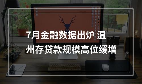 7月金融数据出炉 温州存贷款规模高位缓增