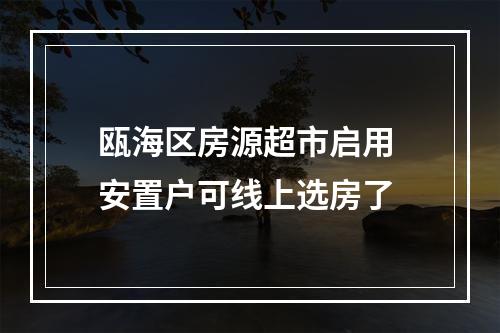 瓯海区房源超市启用 安置户可线上选房了