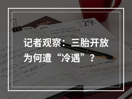 记者观察：三胎开放为何遭“冷遇”？