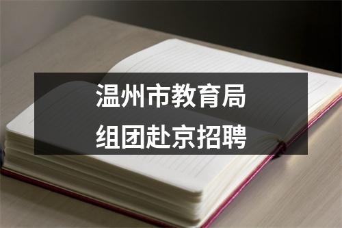 温州市教育局组团赴京招聘