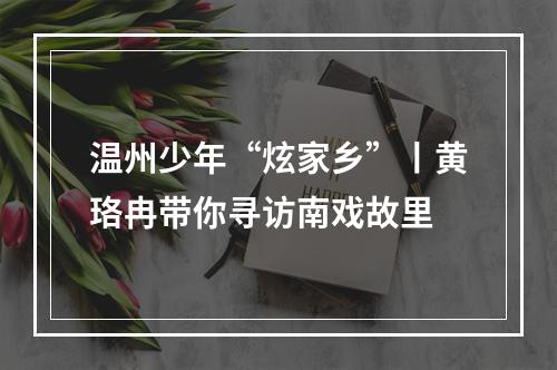 温州少年“炫家乡”丨黄珞冉带你寻访南戏故里