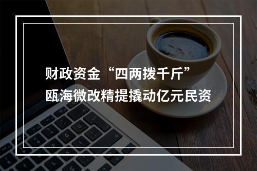 财政资金“四两拨千斤” 瓯海微改精提撬动亿元民资