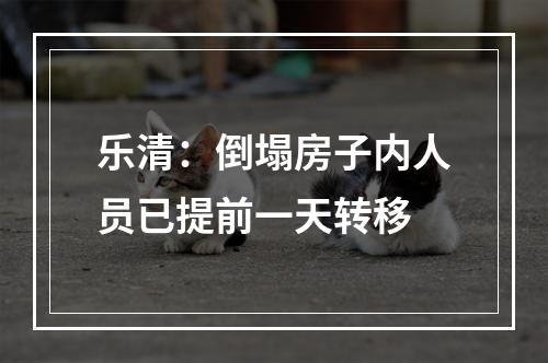 乐清：倒塌房子内人员已提前一天转移