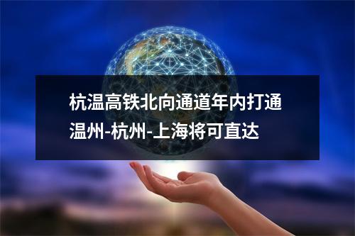 杭温高铁北向通道年内打通 温州-杭州-上海将可直达