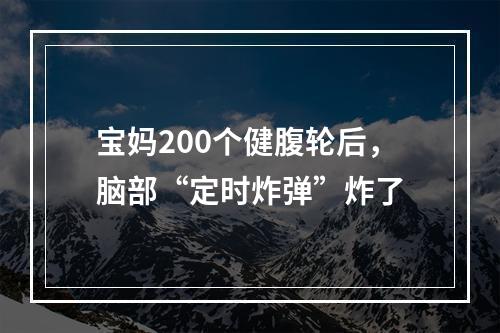 宝妈200个健腹轮后，脑部“定时炸弹”炸了