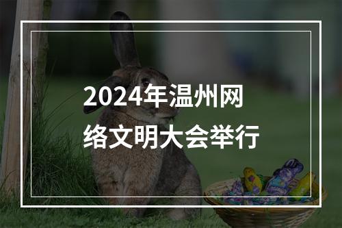 2024年温州网络文明大会举行