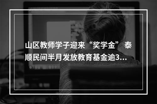 山区教师学子迎来“奖学金” 泰顺民间半月发放教育基金逾300万元