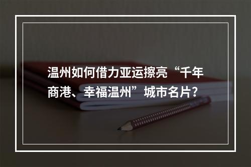 温州如何借力亚运擦亮“千年商港、幸福温州”城市名片？