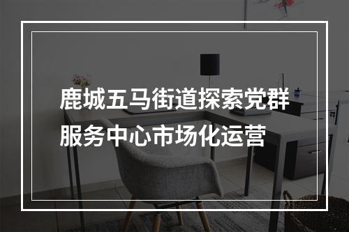 鹿城五马街道探索党群服务中心市场化运营
