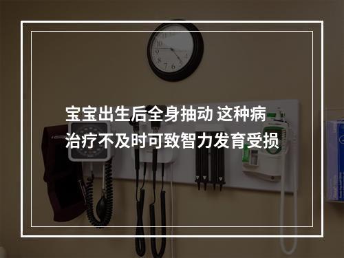 宝宝出生后全身抽动 这种病治疗不及时可致智力发育受损