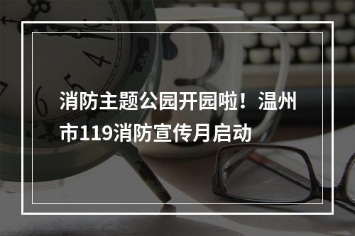 消防主题公园开园啦！温州市119消防宣传月启动
