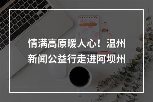 情满高原暖人心！温州新闻公益行走进阿坝州
