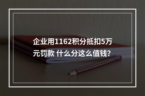 企业用1162积分抵扣5万元罚款 什么分这么值钱？