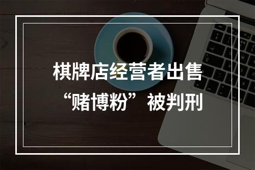 棋牌店经营者出售“赌博粉”被判刑