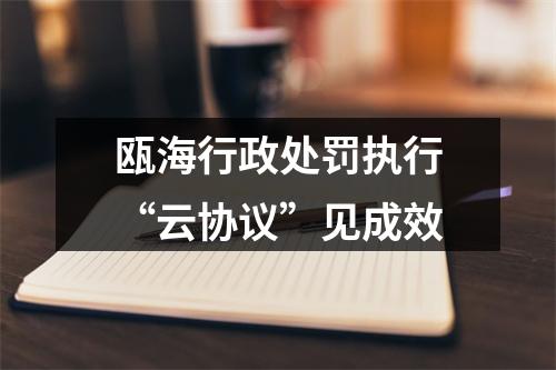 瓯海行政处罚执行“云协议”见成效