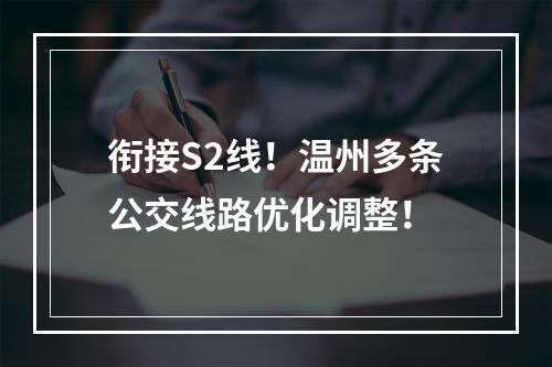 衔接S2线！温州多条公交线路优化调整！