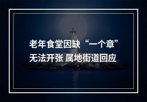 老年食堂因缺“一个章”无法开张 属地街道回应