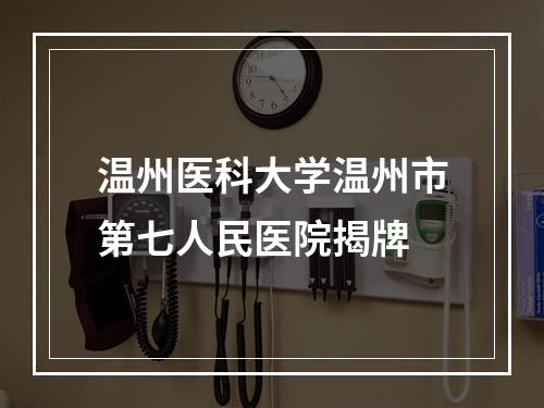 温州医科大学温州市第七人民医院揭牌