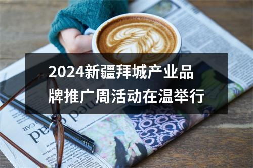 2024新疆拜城产业品牌推广周活动在温举行