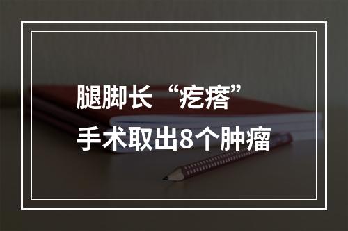 腿脚长“疙瘩” 手术取出8个肿瘤