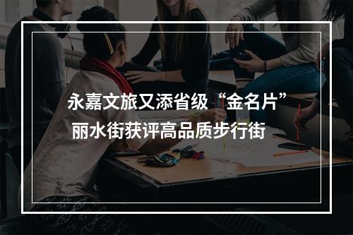 永嘉文旅又添省级“金名片” 丽水街获评高品质步行街