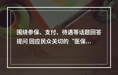 围绕参保、支付、待遇等话题回答提问 回应民众关切的“医保这些事”