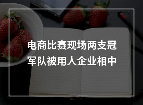 电商比赛现场两支冠军队被用人企业相中