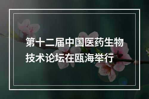 第十二届中国医药生物技术论坛在瓯海举行