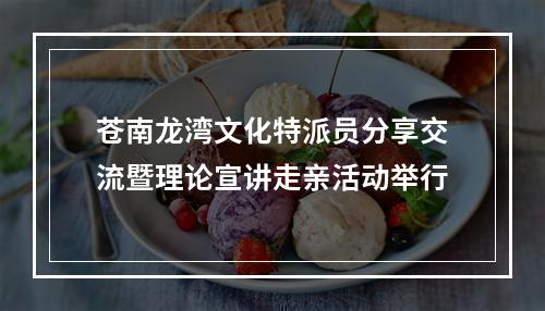 苍南龙湾文化特派员分享交流暨理论宣讲走亲活动举行