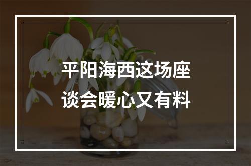 平阳海西这场座谈会暖心又有料