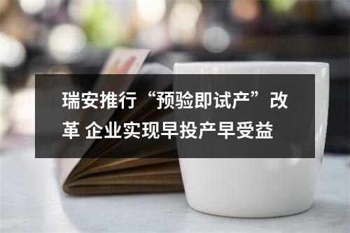 瑞安推行“预验即试产”改革 企业实现早投产早受益