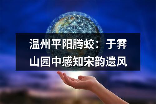 温州平阳腾蛟：于霁山园中感知宋韵遗风