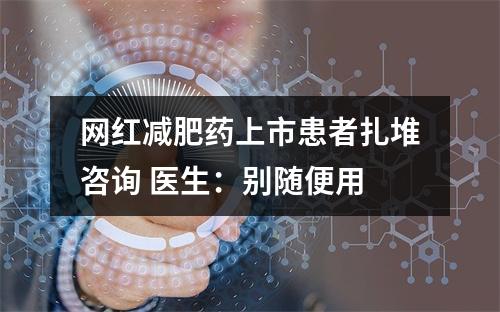 网红减肥药上市患者扎堆咨询 医生：别随便用
