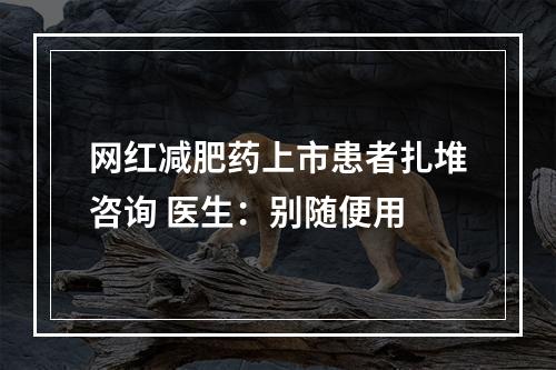 网红减肥药上市患者扎堆咨询 医生：别随便用