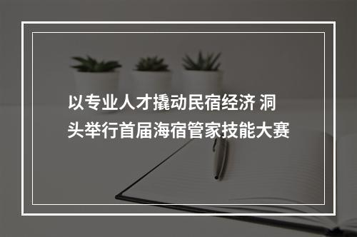 以专业人才撬动民宿经济 洞头举行首届海宿管家技能大赛
