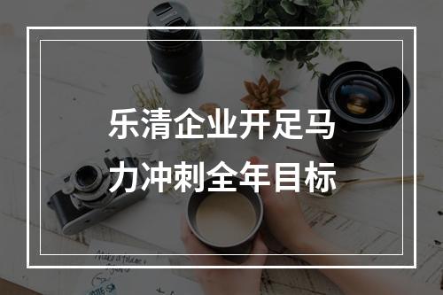 乐清企业开足马力冲刺全年目标