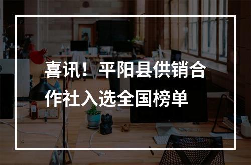 喜讯！平阳县供销合作社入选全国榜单
