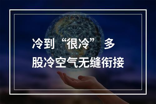 冷到“很冷” 多股冷空气无缝衔接