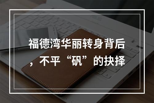 福德湾华丽转身背后，不平“矾”的抉择