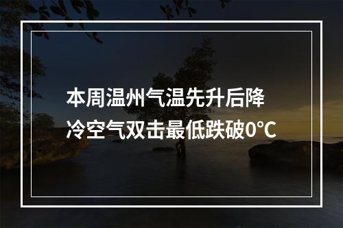 本周温州气温先升后降 冷空气双击最低跌破0℃