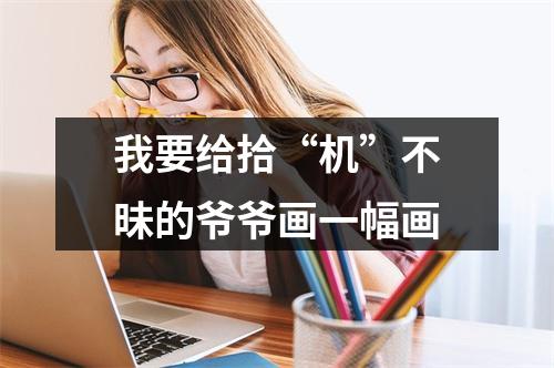 我要给拾“机”不昧的爷爷画一幅画