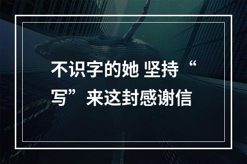 不识字的她 坚持“写”来这封感谢信