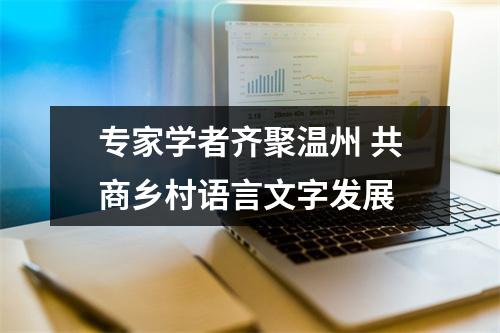 专家学者齐聚温州 共商乡村语言文字发展