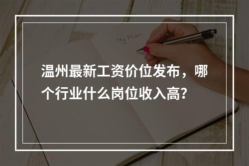 温州最新工资价位发布，哪个行业什么岗位收入高？