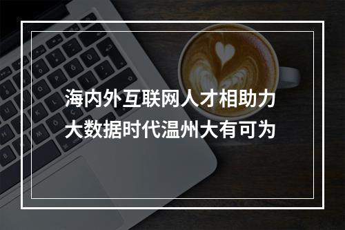 海内外互联网人才相助力 大数据时代温州大有可为