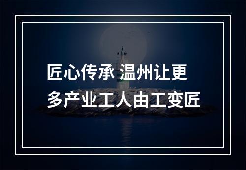 匠心传承 温州让更多产业工人由工变匠