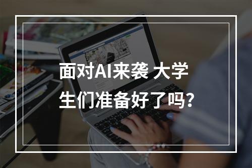 面对AI来袭 大学生们准备好了吗？
