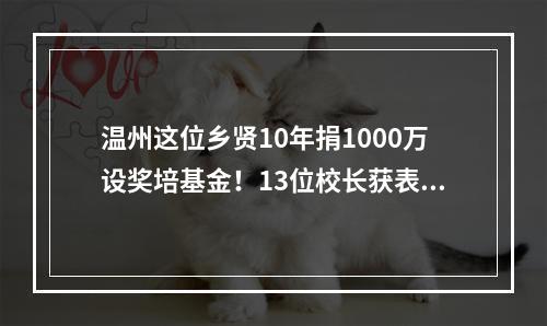 温州这位乡贤10年捐1000万设奖培基金！13位校长获表彰